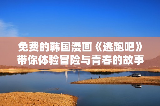 免费的韩国漫画《逃跑吧》带你体验冒险与青春的故事