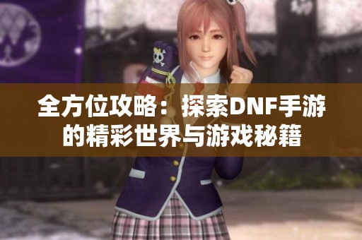 全方位攻略：探索DNF手游的精彩世界与游戏秘籍