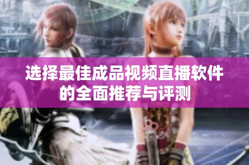 选择最佳成品视频直播软件的全面推荐与评测