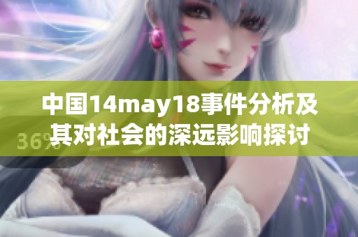 中国14may18事件分析及其对社会的深远影响探讨