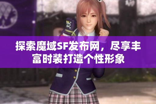 探索魔域SF发布网，尽享丰富时装打造个性形象