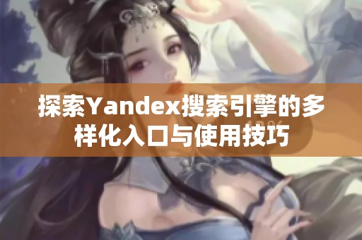 探索Yandex搜索引擎的多样化入口与使用技巧