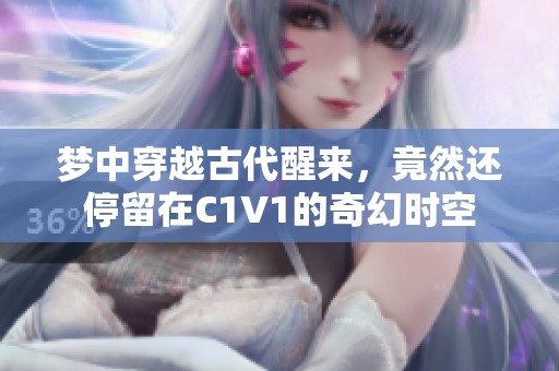 梦中穿越古代醒来，竟然还停留在C1V1的奇幻时空