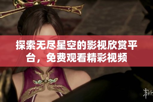 探索无尽星空的影视欣赏平台，免费观看精彩视频