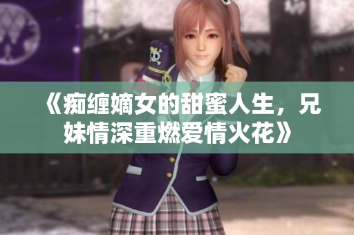 《痴缠嫡女的甜蜜人生，兄妹情深重燃爱情火花》
