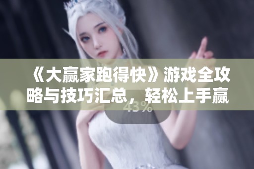 《大赢家跑得快》游戏全攻略与技巧汇总，轻松上手赢取胜利！