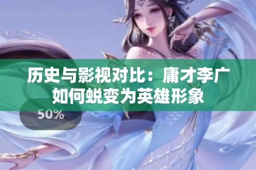 历史与影视对比：庸才李广如何蜕变为英雄形象