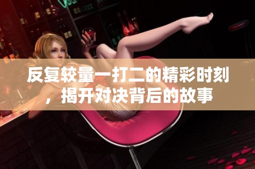 反复较量一打二的精彩时刻，揭开对决背后的故事