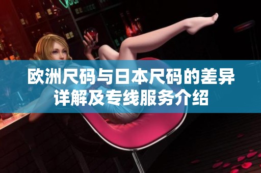 欧洲尺码与日本尺码的差异详解及专线服务介绍