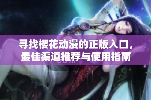 寻找樱花动漫的正版入口，最佳渠道推荐与使用指南