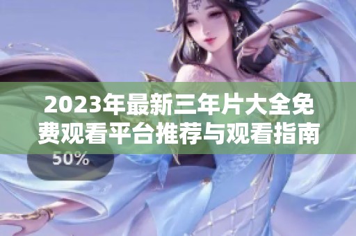 2023年最新三年片大全免费观看平台推荐与观看指南