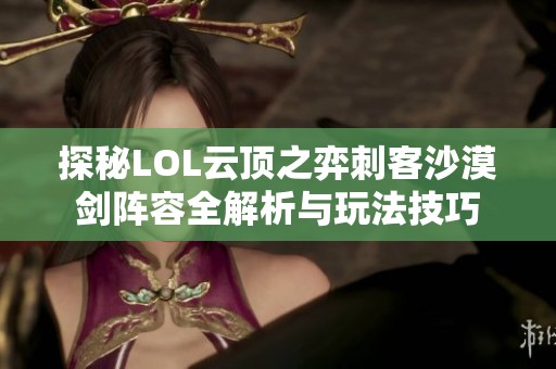 探秘LOL云顶之弈刺客沙漠剑阵容全解析与玩法技巧