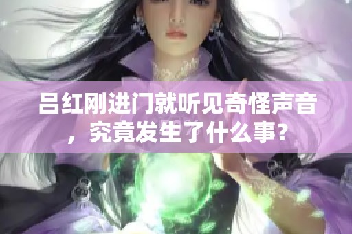 吕红刚进门就听见奇怪声音，究竟发生了什么事？