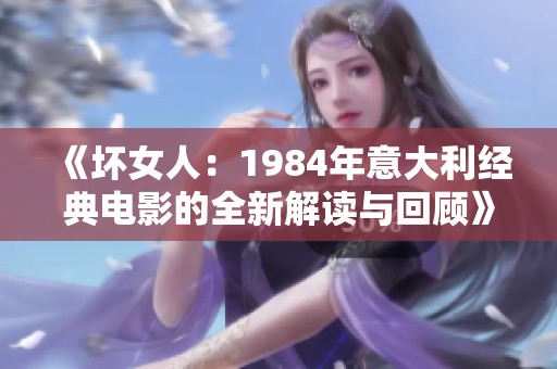 《坏女人：1984年意大利经典电影的全新解读与回顾》