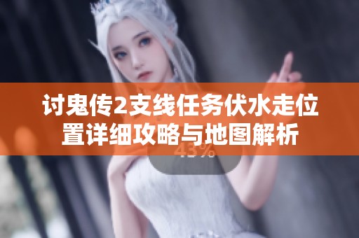 讨鬼传2支线任务伏水走位置详细攻略与地图解析