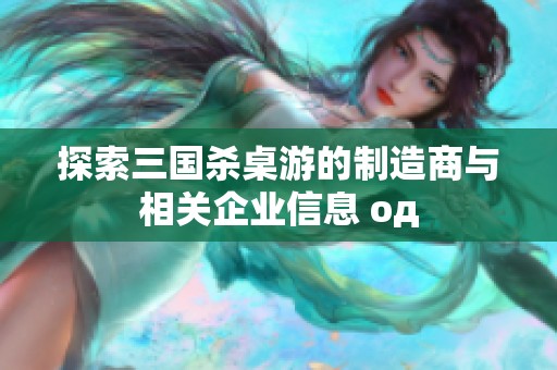 探索三国杀桌游的制造商与相关企业信息 од