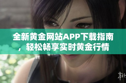 全新黄金网站APP下载指南，轻松畅享实时黄金行情