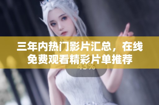 三年内热门影片汇总，在线免费观看精彩片单推荐
