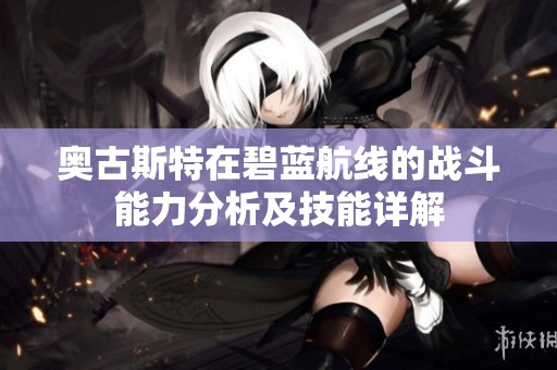 奥古斯特在碧蓝航线的战斗能力分析及技能详解