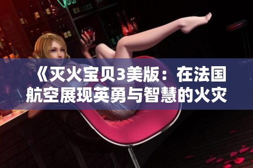 《灭火宝贝3美版：在法国航空展现英勇与智慧的火灾救援剧情》