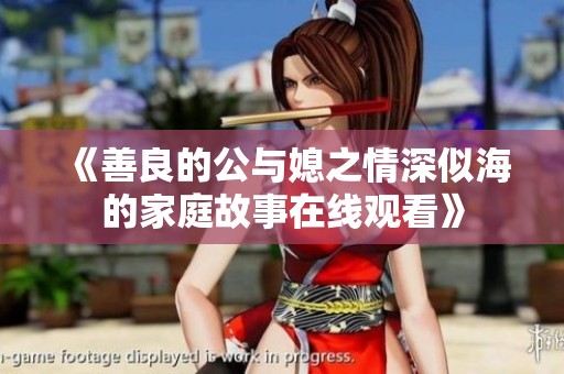 《善良的公与媳之情深似海的家庭故事在线观看》