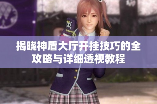 揭晓神盾大厅开挂技巧的全攻略与详细透视教程