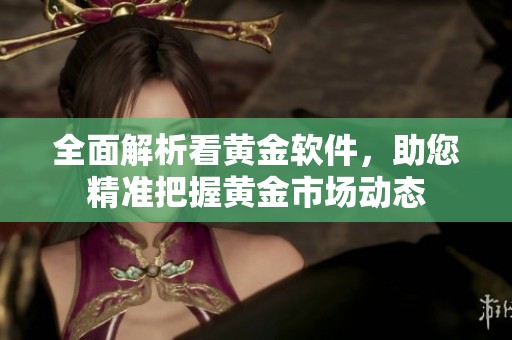全面解析看黄金软件，助您精准把握黄金市场动态