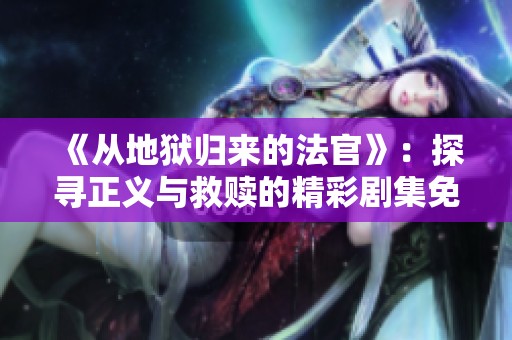 《从地狱归来的法官》：探寻正义与救赎的精彩剧集免费观看