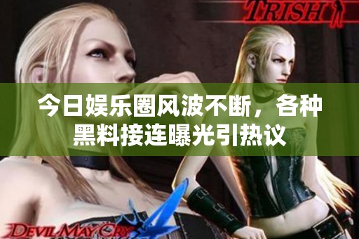 今日娱乐圈风波不断，各种黑料接连曝光引热议