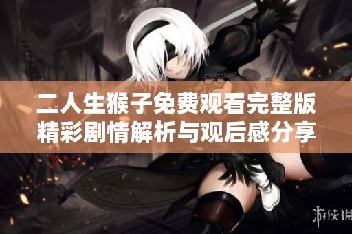二人生猴子免费观看完整版精彩剧情解析与观后感分享