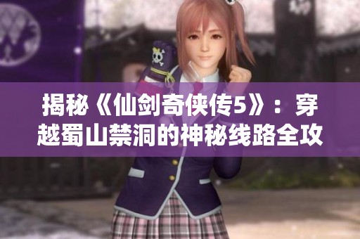 揭秘《仙剑奇侠传5》：穿越蜀山禁洞的神秘线路全攻略！