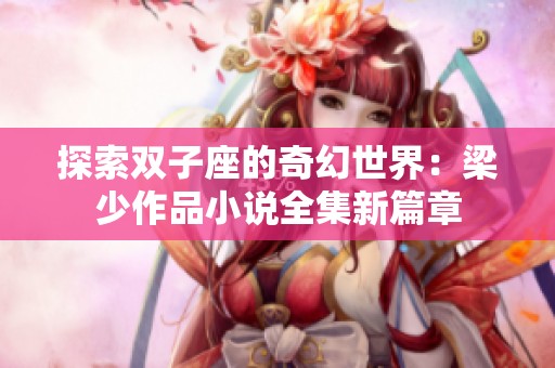 探索双子座的奇幻世界：梁少作品小说全集新篇章