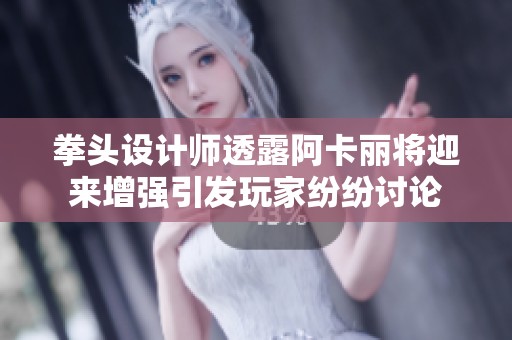 拳头设计师透露阿卡丽将迎来增强引发玩家纷纷讨论