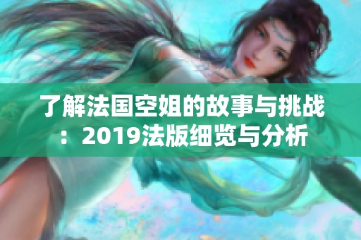 了解法国空姐的故事与挑战：2019法版细览与分析