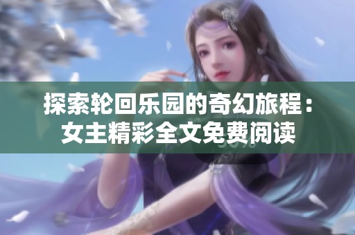 探索轮回乐园的奇幻旅程：女主精彩全文免费阅读