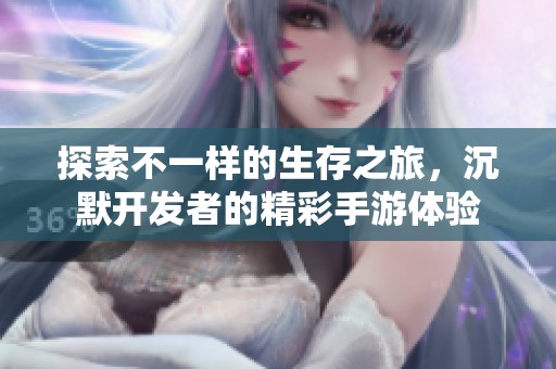 探索不一样的生存之旅，沉默开发者的精彩手游体验