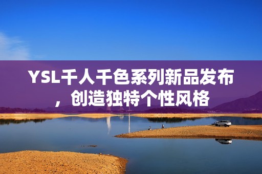 YSL千人千色系列新品发布，创造独特个性风格
