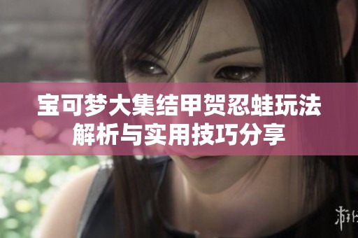 宝可梦大集结甲贺忍蛙玩法解析与实用技巧分享