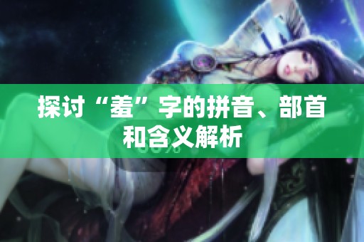 探讨“羞”字的拼音、部首和含义解析