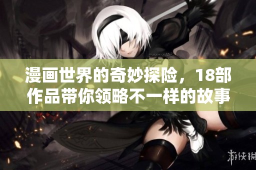 漫画世界的奇妙探险，18部作品带你领略不一样的故事魅力