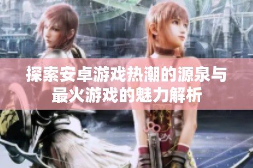 探索安卓游戏热潮的源泉与最火游戏的魅力解析