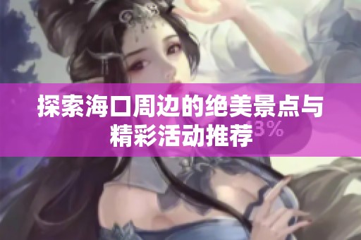 探索海口周边的绝美景点与精彩活动推荐