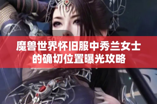 魔兽世界怀旧服中秀兰女士的确切位置曝光攻略