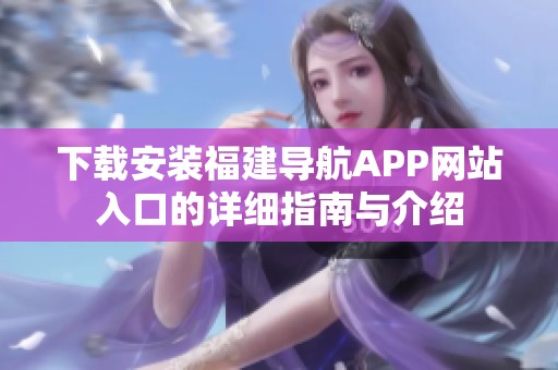 下载安装福建导航APP网站入口的详细指南与介绍