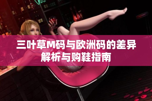 三叶草M码与欧洲码的差异解析与购鞋指南