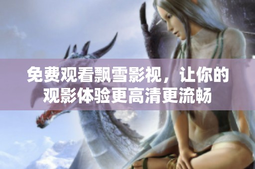 免费观看飘雪影视，让你的观影体验更高清更流畅