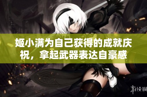 姬小满为自己获得的成就庆祝，拿起武器表达自豪感
