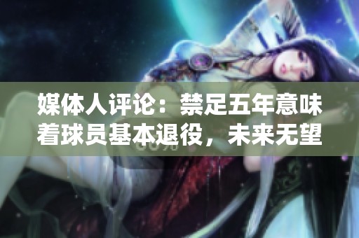 媒体人评论：禁足五年意味着球员基本退役，未来无望再战