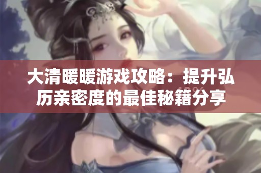 大清暖暖游戏攻略：提升弘历亲密度的最佳秘籍分享