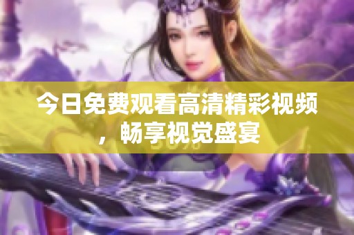 今日免费观看高清精彩视频，畅享视觉盛宴